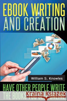 Ebook Writing and Creation: Have other people write the books you sell online Knowles, William S. 9781497358126