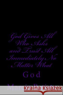 God Gives All Who Asks and Trust All Back Immediately No Matter What: God Marcia Batiste Smith Wilson 9781497358225 Createspace