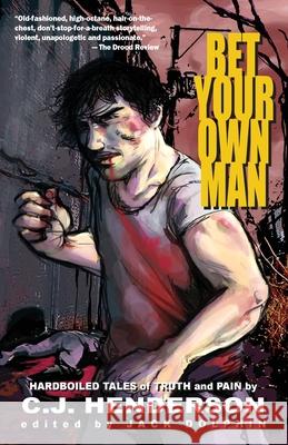 Bet Your Own Man: Hardboiled Tales of Truth and Pain C. J. Henderson 9781497358843 Createspace