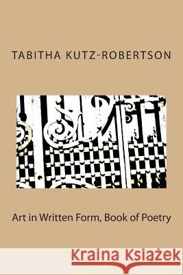 Art in Written Form, Book of Poetry Tabitha Francis Kutz-Robertson 9781497359369 Createspace