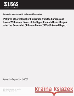 Patterns of Larval Sucker Emigration from the Sprague and Lower Williamson Rivers of the Upper Klamath Basin, Oregon, after the Removal of Chiloquin D U. S. Department of the Interior 9781497359758 Createspace