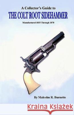 A Collector's Guide to the Colt Root Sidehammer: Manufactured 1855 through 1870 Burnette, Malcolm R. 9781497360150 Createspace