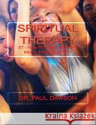 Spiritual Therapy: ST - New PSYCHOTHERAPY Meets TWELVE STEPS! Dawson, Paul 9781497360334 Createspace