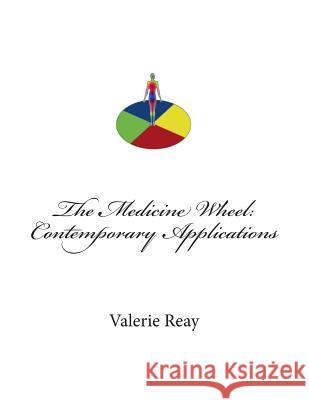 The Medicine Wheel: Contemporary Applications MS Valerie J. Reay 9781497363243 Createspace