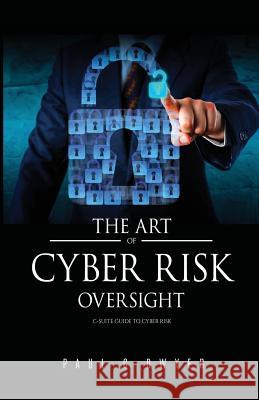 The Art of Cyber Risk Oversight: C-Suite Guide to Cyber Risk Paul C. Dwyer 9781497363625 Createspace Independent Publishing Platform