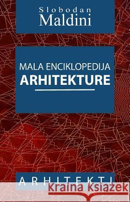 Mala Enciklopedija Arhitekture: Arhitekti MR Slobodan Maldini 9781497363694 Createspace