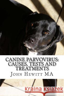 Canine Parvovirus: Causes, Tests and Treatments John Hewit James Greenspa 9781497363724 Createspace