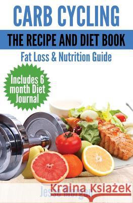 Carb Cycling: The Recipe and Diet Book: Fat Loss & Nutrition Guide Jesse Morgan 9781497364394 Createspace