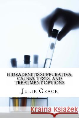 Hidradenitis Suppurativa: Causes, Tests, and Treatment Options Julie Grac James Greenlan 9781497364585 Createspace
