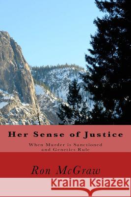 Her Sense of Justice: When Murder is Sanctioned and Genetics Rule McGraw, Ron 9781497365636 Createspace