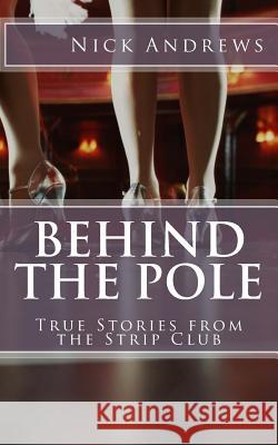 Behind the Pole: True Stories from the Strip Club MR Nick Andrews 9781497365742