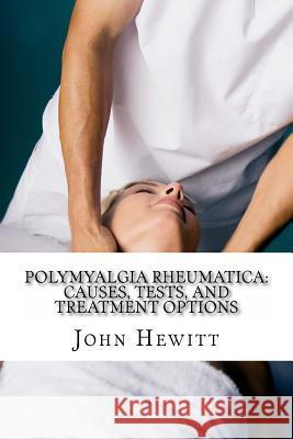 Polymyalgia Rheumatica: Causes, Tests, and Treatment Options John Hewit Michael Ander 9781497366015 Createspace