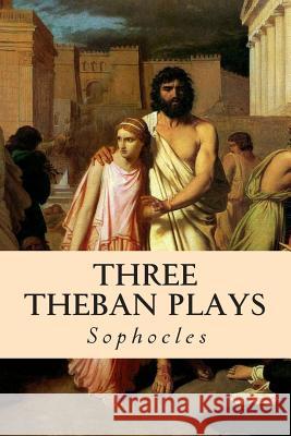 Three Theban Plays: Oedipus the King; Oedipus at Colonus; Antigone F. Storr Sophocles 9781497368170 Createspace Independent Publishing Platform