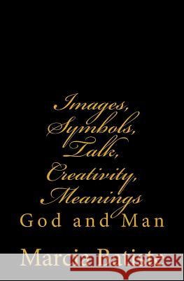 Images, Symbols, Talk, Creativity, Meanings: God and Man Marcia Batiste Smith Wilson 9781497368194 Createspace