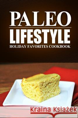 Paleo Lifestyle - Holiday Favorites Cookbook: (Modern Caveman CookBook for Grain-free, low carb eating, sugar free, detox lifestyle) Lifestyle, Paleo 9781497368811 Createspace