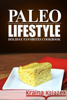 Paleo Lifestyle - Holiday Favorites Cookbook: (Modern Caveman CookBook for Grain-free, low carb eating, sugar free, detox lifestyle) Lifestyle, Paleo 9781497368811 Createspace