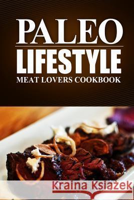 Paleo Lifestyle - Meat Lovers Cookbook: (Modern Caveman CookBook for Grain-free, low carb eating, sugar free, detox lifestyle) Paleo Lifestyle 9781497368842 Createspace Independent Publishing Platform
