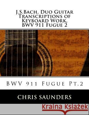 J.S.Bach, Duo Guitar Transcription of Keyboard Work, BWV 911 Fugue 2: BWV 911 Fugue Pt.2 Saunders, Chris D. 9781497369245 Createspace