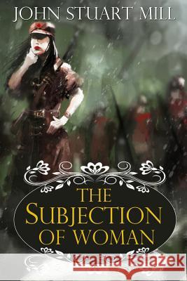 The Subjection of Women John Stuart Mill Akira Graphics 9781497369269 Createspace