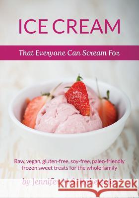 Ice Cream That Everyone Can Scream For: Raw, vegan, gluten-free, soy-free, paleo-friendly frozen sweet treats for the whole family Robertson, Jennifer M. S. 9781497369795