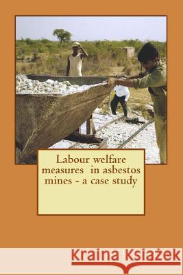 Labour welfare measures in asbestos mines - a case study Createspace, V. Nirmala 9781497369849