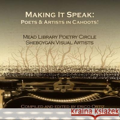 Making It Speak: Poets & Artists in Cahoots! Erico Ortiz 9781497370364 Createspace