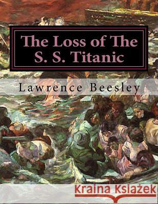 The Loss of The S. S. Titanic: Its Story And Its Lessons Beesley, Lawrence 9781497371088
