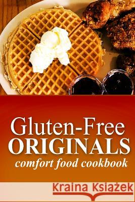 Gluten-Free Originals - Comfort Food Cookbook: (Practical and Delicious Gluten-Free, Grain Free, Dairy Free Recipes) Originals, Gluten Free 9781497371989 Createspace