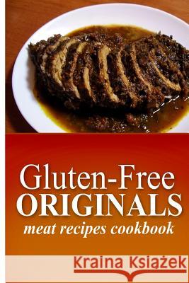 Gluten-Free Originals - Meat Recipes Cookbook: (Practical and Delicious Gluten-Free, Grain Free, Dairy Free Recipes) Originals, Gluten Free 9781497372139 Createspace