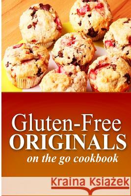 Gluten-Free Originals - On the Go Cookbook: (Practical and Delicious Gluten-Free, Grain Free, Dairy Free Recipes) Originals, Gluten Free 9781497372153 Createspace