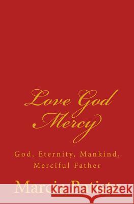 Love God Mercy: God, Eternity, Mankind, Merciful Father Marcia Batiste Smith Wilson 9781497372245 Createspace