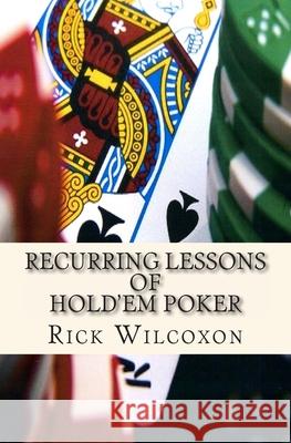 Recurring Lessons of Hold'em Poker Rick Wilcoxon 9781497372566 Createspace