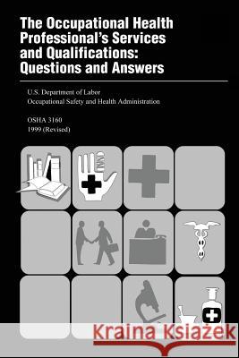 The Occupational Health Professional's Services and Qualifications: Questions and Answers U. S. Department of Labor Occupational Safety and Administration 9781497375468 Createspace