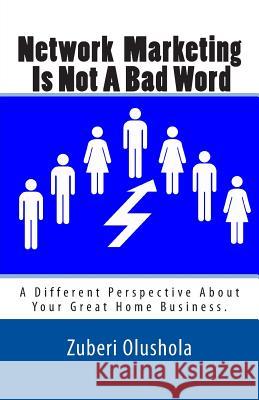 Network Marketing Is Not A Bad Word: A Different Perspective About Your Great Home Business Olushola, Zuberi 9781497377363