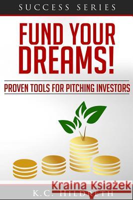 Fund Your Dreams!: Proven Tools for Pitching Investors MR Kc Hildreth 9781497378605 Createspace