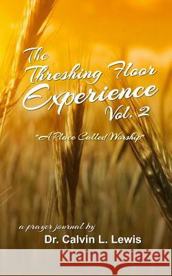 The Threshing Floor Experience Volume 2: A Place called Worship Lewis, Calvin L. 9781497378711 Createspace