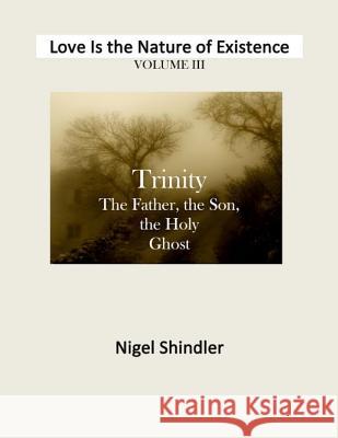 Volume III: Love Is the Nature of Existence Nigel Shindler Max Shindler 9781497379824 Createspace