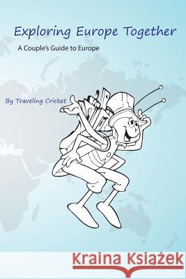 Exploring Europe Together: A Couple's Guide to Europe Traveling Cricket 9781497380752 Createspace Independent Publishing Platform