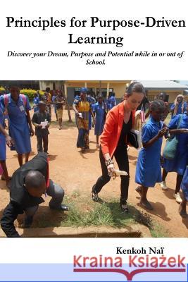Principles for Purpose-driven Learning: Discover your Dream, Purpose and Potential while in or out of School. Nai, Kenkoh Eugine 9781497380875 Createspace