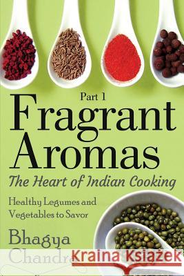 Fragrant Aromas: The Heart of Indian Cooking: Healthy Legumes and Vegetables to Savor Mrs Bhagya Chandra 9781497381551 Createspace