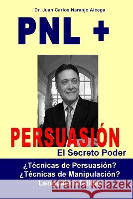 PNL + Persuasion: ¿Técnicas de Persuasión? o ¿Técnicas de manipulación? Naranjo Alcega, Carolina 9781497381988 Createspace