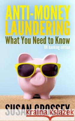 Anti-Money Laundering: What You Need to Know (UK banking edition): A concise guide to anti-money laundering and countering the financing of t Grossey, Susan 9781497383494 Createspace