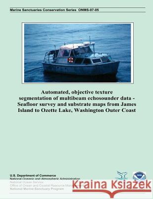 Automated, Objective Texture Segmentation of Multibeam Echosounder Data - Seafloor Survey and Substrate Maps from James Island to Ozette Lake, Washing Steven S. Intelmann George R. Cutter Jonathan D. Beaudoin 9781497384736 Createspace