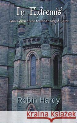 In Extremis: Book Seven of the Latter Annals of Lystra Robin Hardy 9781497384835 Createspace