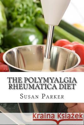 The Polymyalgia Rheumatica Diet Susan Parke 9781497384859 Createspace