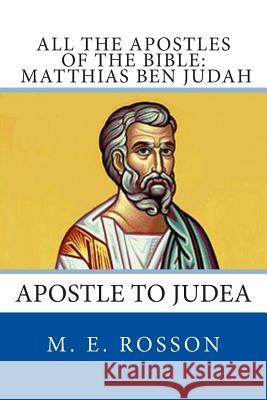 All the Apostles of the Bible: Matthias Ben Judah: Apostle to Judea M. E. Rosson 9781497385566 Createspace