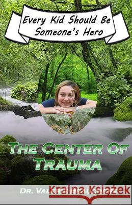 The Center of Trauma: Every Kid Should Be Someone's Hero Dr Valerie a. Beauchene 9781497386440