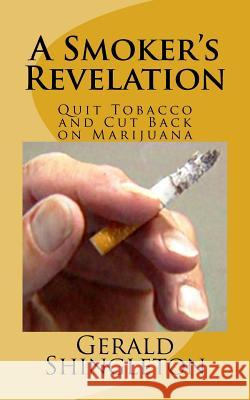 A Smoker's Revelation: Quit Tobacco and Cut Back on Marijuana Gerald Shingleton 9781497387652 Createspace