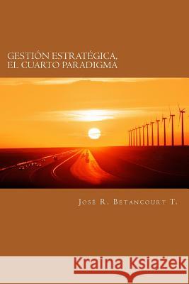 Gestion Estrategica, el Cuarto Paradigma Betancourt, Jose R. 9781497387713 Createspace