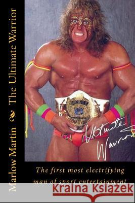 The Ultimate Warrior: The first most electrifying man of sport entertainment Martin, Marlow Jermaine 9781497387805 Createspace